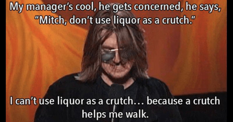 he-says-mitch-dont-use-liquor-as-crutch-cant-use-liquor-as-crutch-because-crutch-helps-walk.png