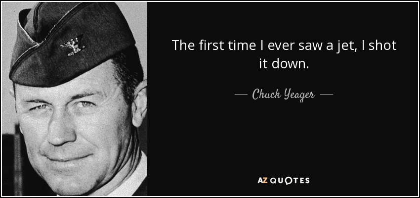 quote-the-first-time-i-ever-saw-a-jet-i-shot-it-down-chuck-yeager-55-13-98.jpeg