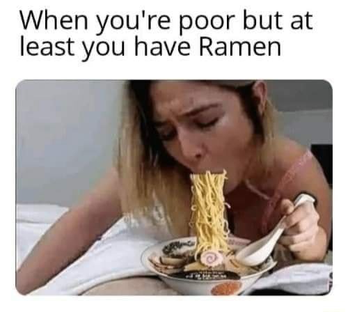when-youre-poor-but-at-least-you-have-ramen-memes-2e80ab632c54c79a-c08bfae0c140dac4.jpeg